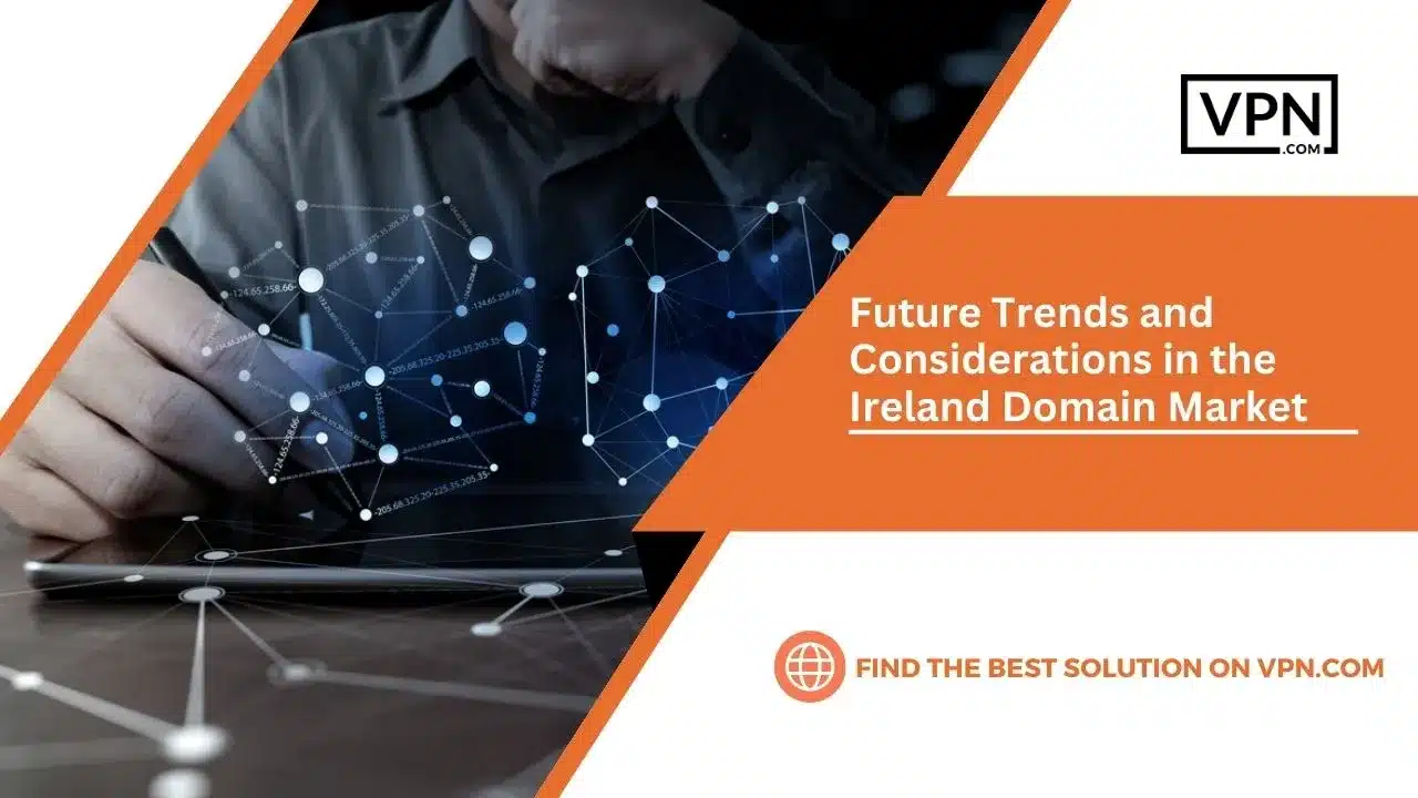 The text show that Future Trends and Considerations in the Ireland Domain Market