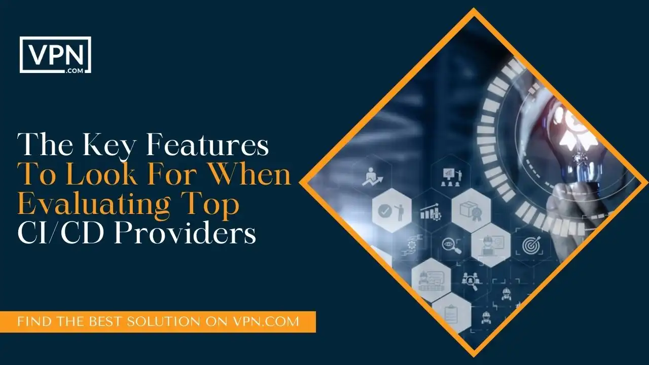 The Key Features To Look For When Evaluating Top CI CD Providers