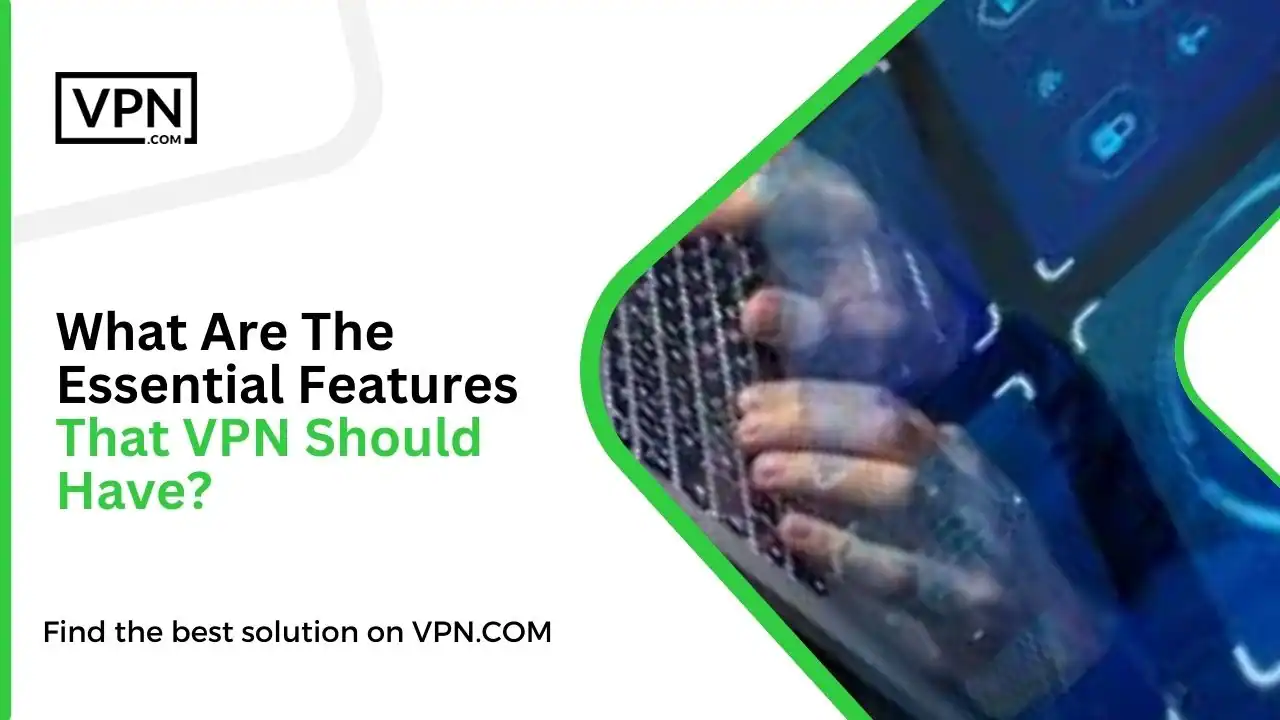What Are The Essential Features That VPN Should Have