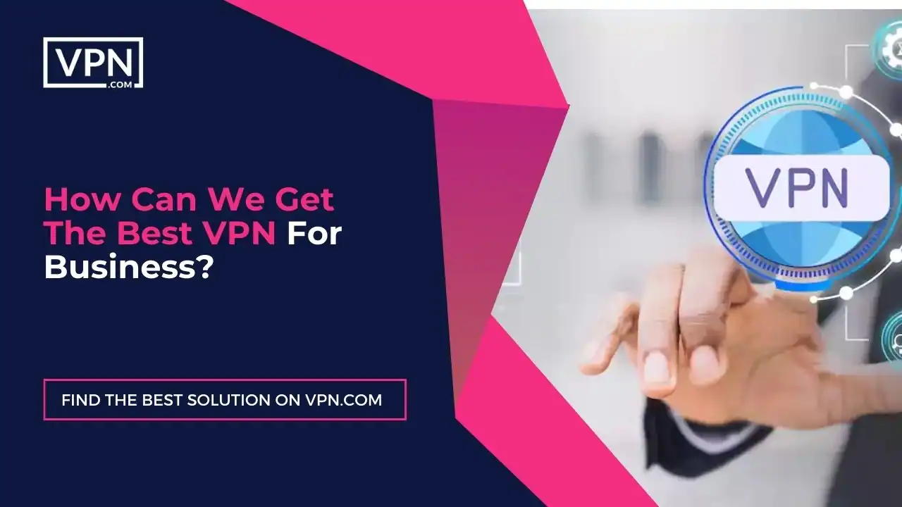 in this image text shows here How Can We Get The Best VPN For Business