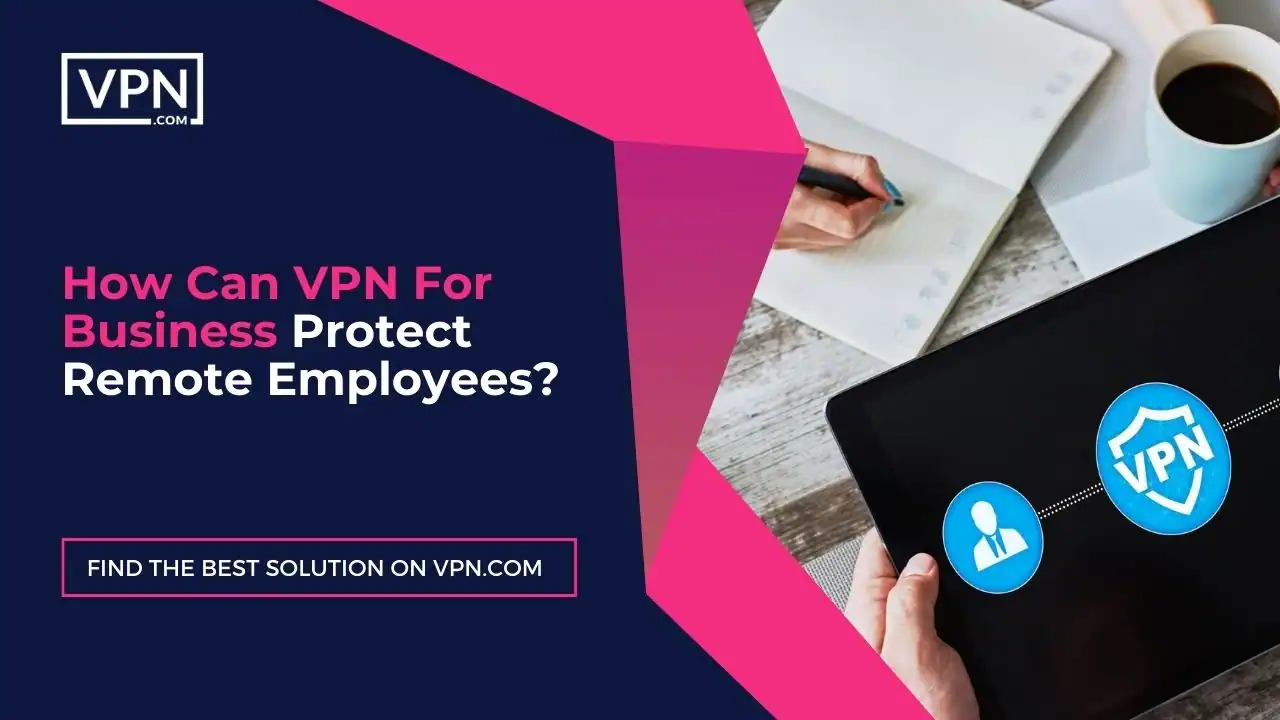 How Can VPN For Business Protect Remote Employees