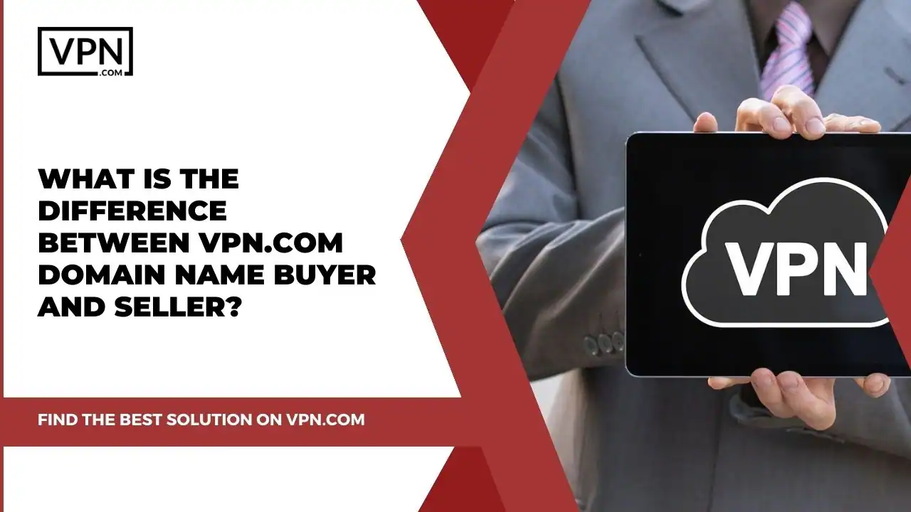 What Is The Difference Between VPN.com Domain Name Buyer And Seller
