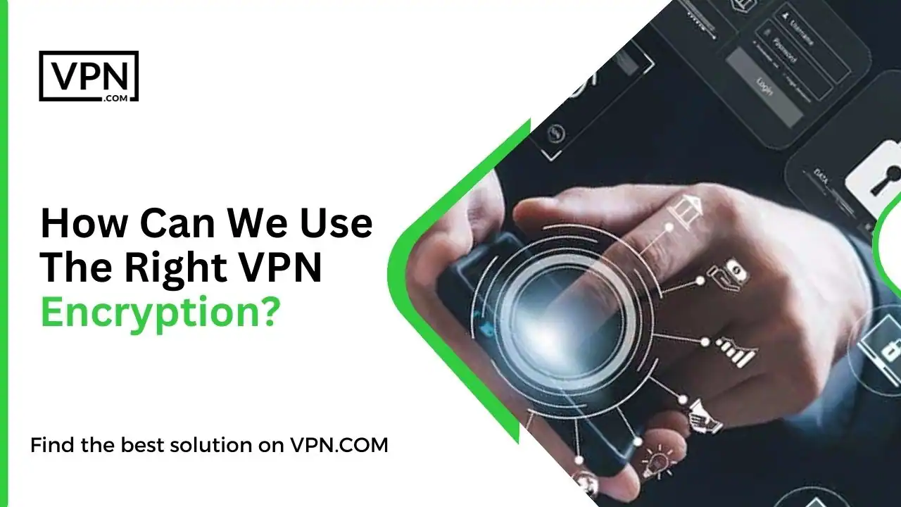 How Can We Use The Right VPN Encryption