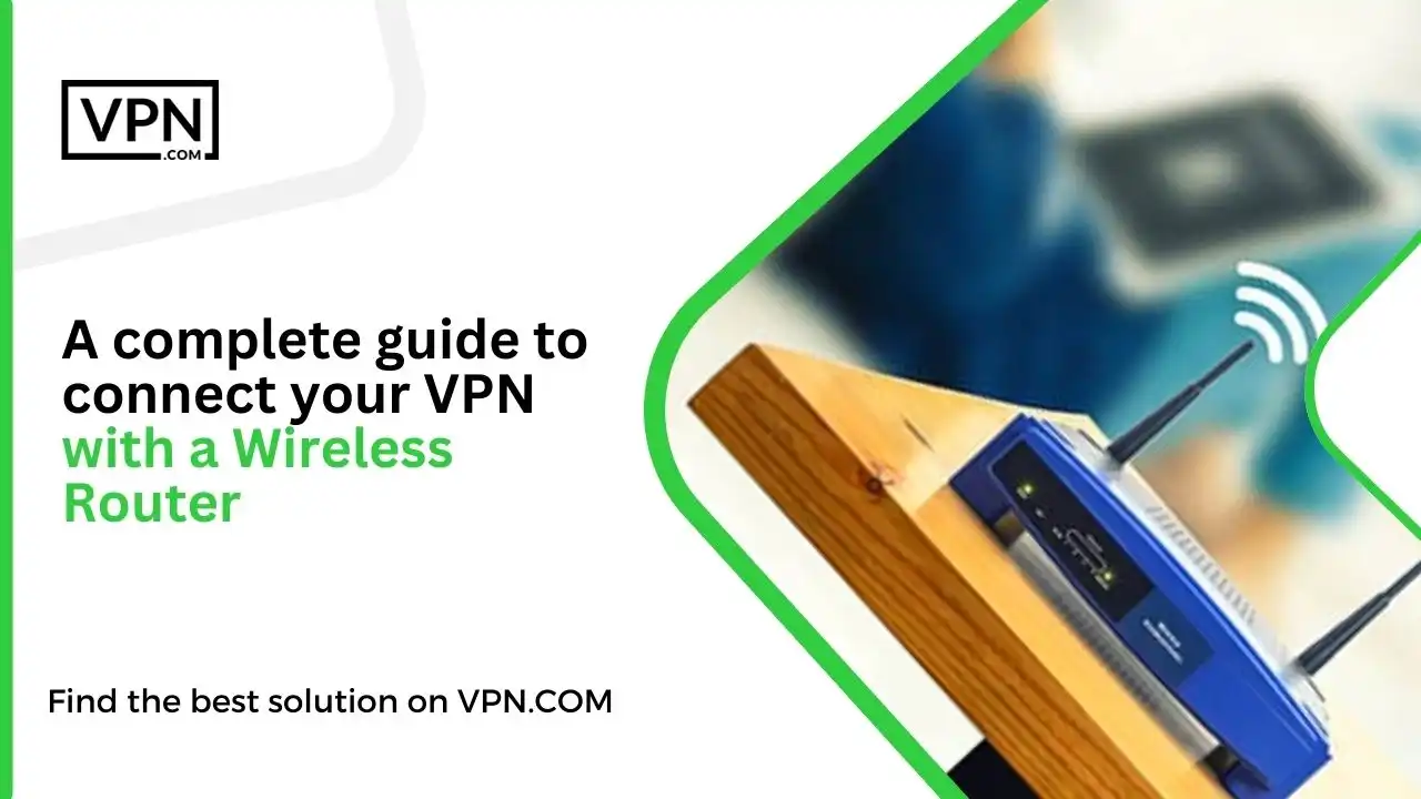 A complete guide to connect your VPN with a Wireless Router