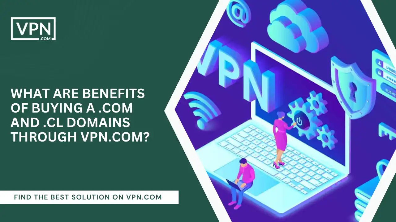 Benefits Of Buying .com And .cl Domains Through VPN.com