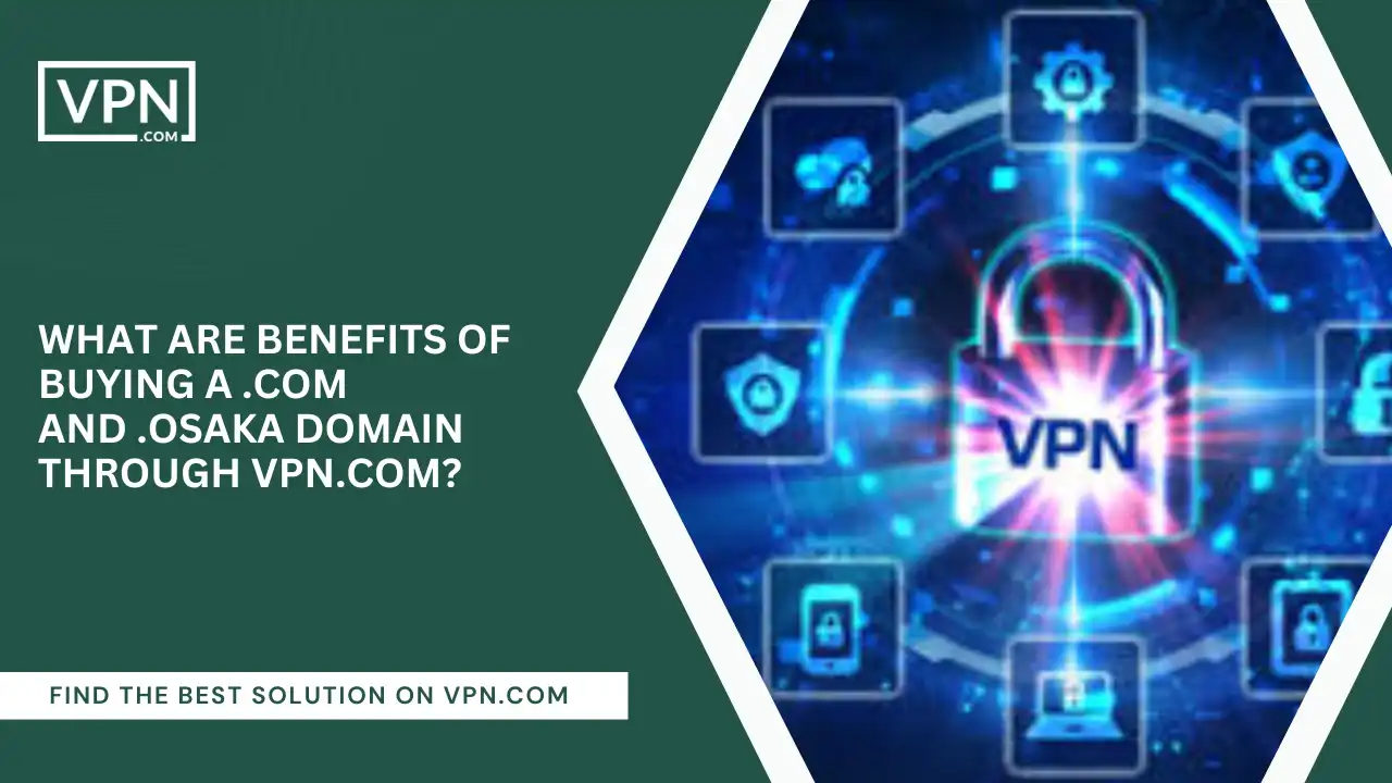 Benefits Of Buying .com And .osaka Domain Through VPN.com