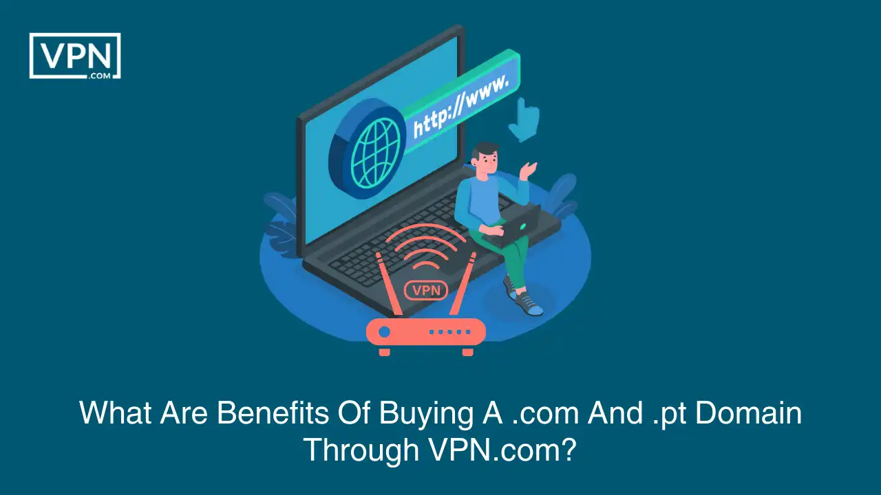 Benefits Of Buying .com And .pt Domain Through VPN.com