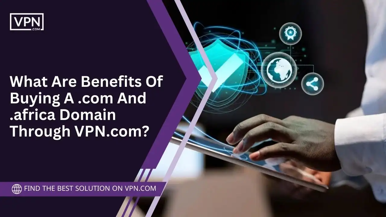 Benefits Of Buying A .com And .africa Domain Through VPN.com