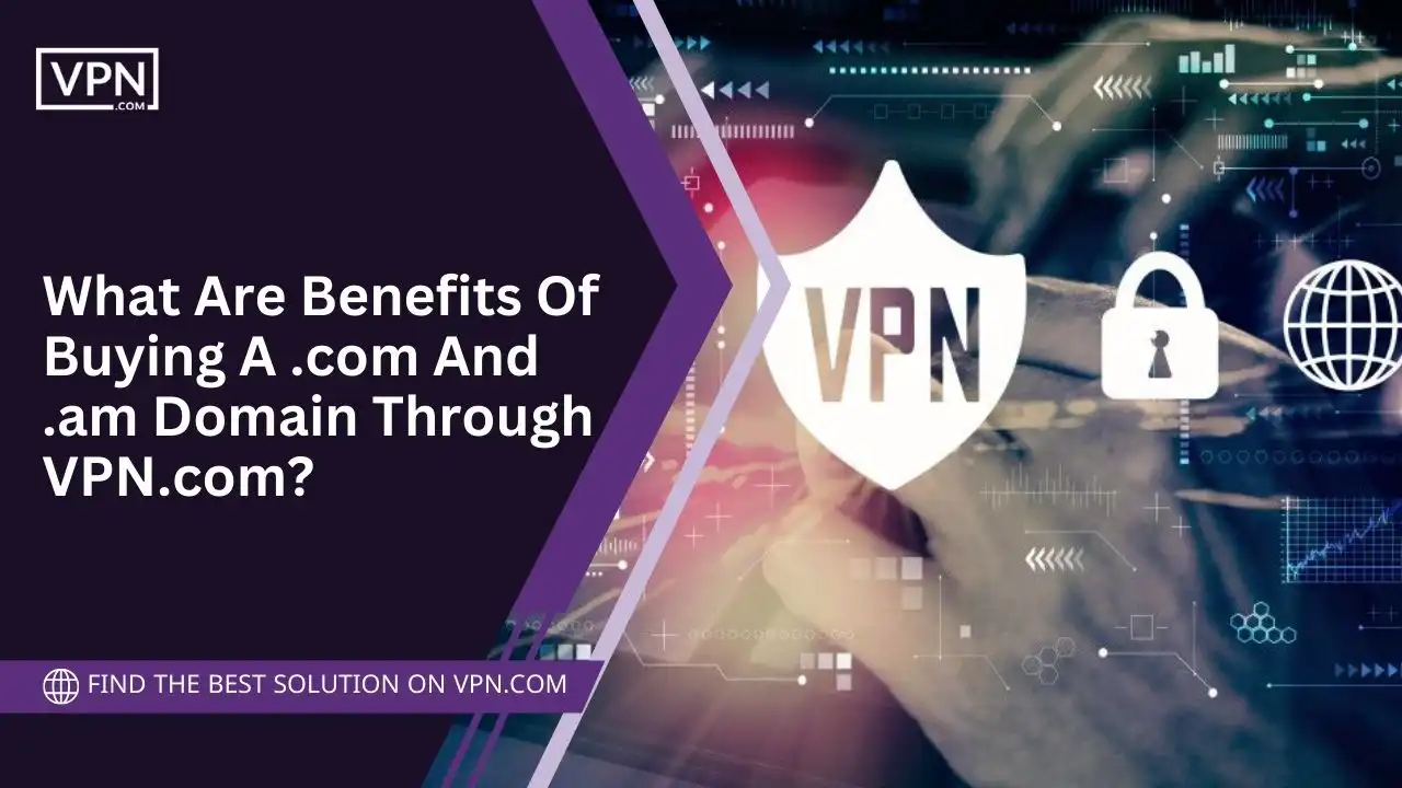 Benefits Of Buying A .com And .am Domain Through VPN.com