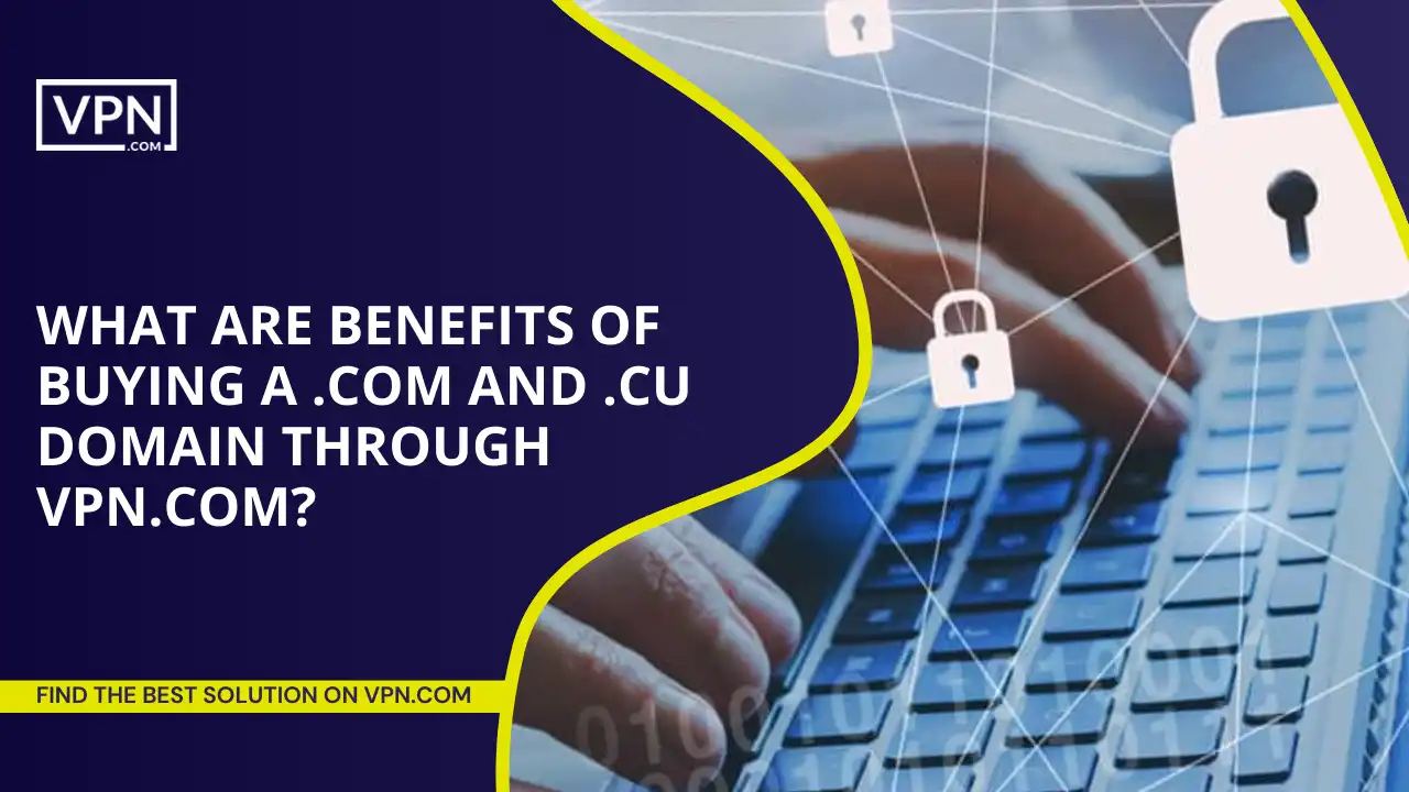 Benefits Of Buying A .com And .cu Domain Through VPN.com