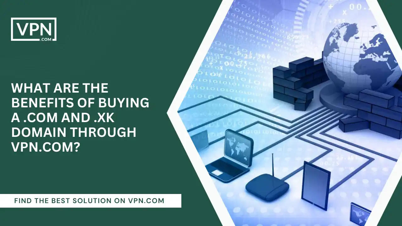 Benefits Of Buying A .com And .xk Domain Through VPN.com