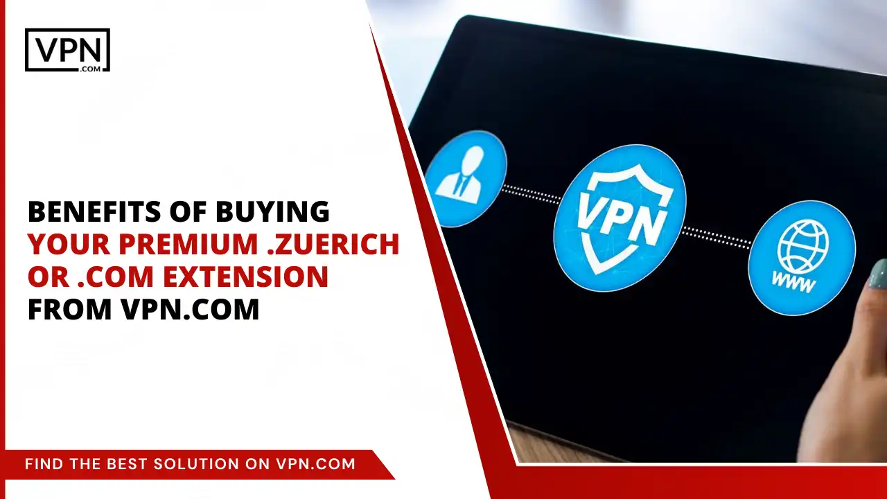 Benefits of Buying .zuerich or .com Extension from VPN.com