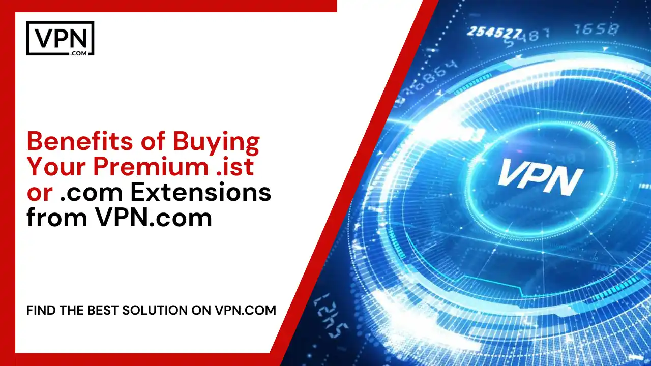 Benefits of Buying Premium .ist or .com Extensions from VPN.com