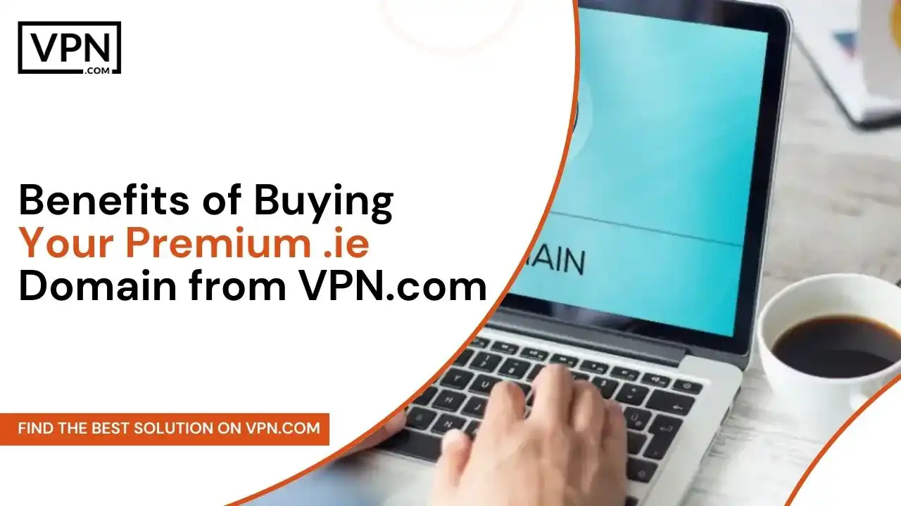 Benefits of Buying Your Premium .ie Domain from VPN.com