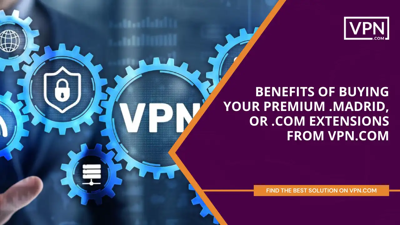 Benefits of Buying Your Premium .madrid, or .com Extensions from VPN.com