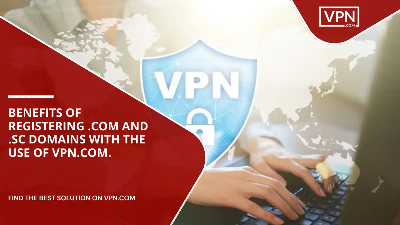 Benefits of Registering .com and .sc Domains with the Use of VPN.com