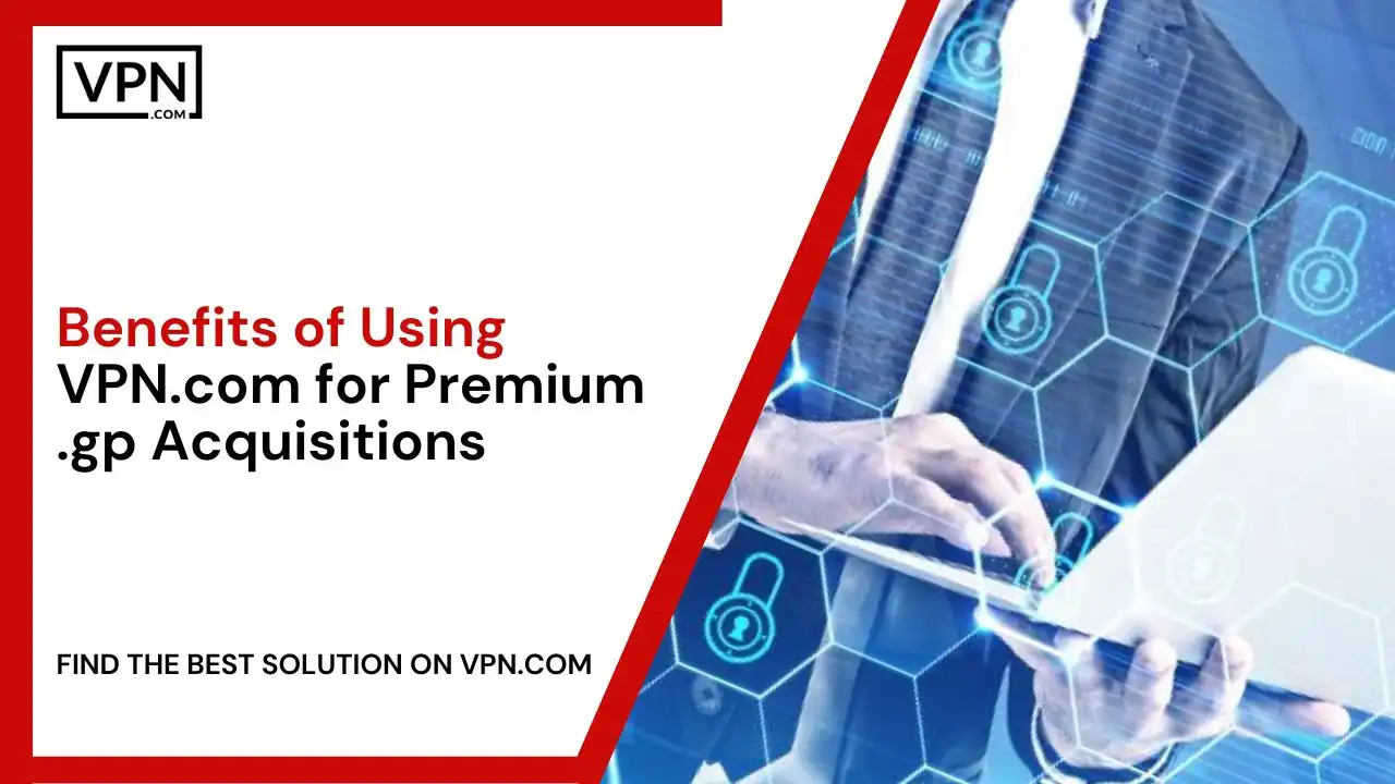 Benefits of Using VPN.com for Premium .gp Acquisitions