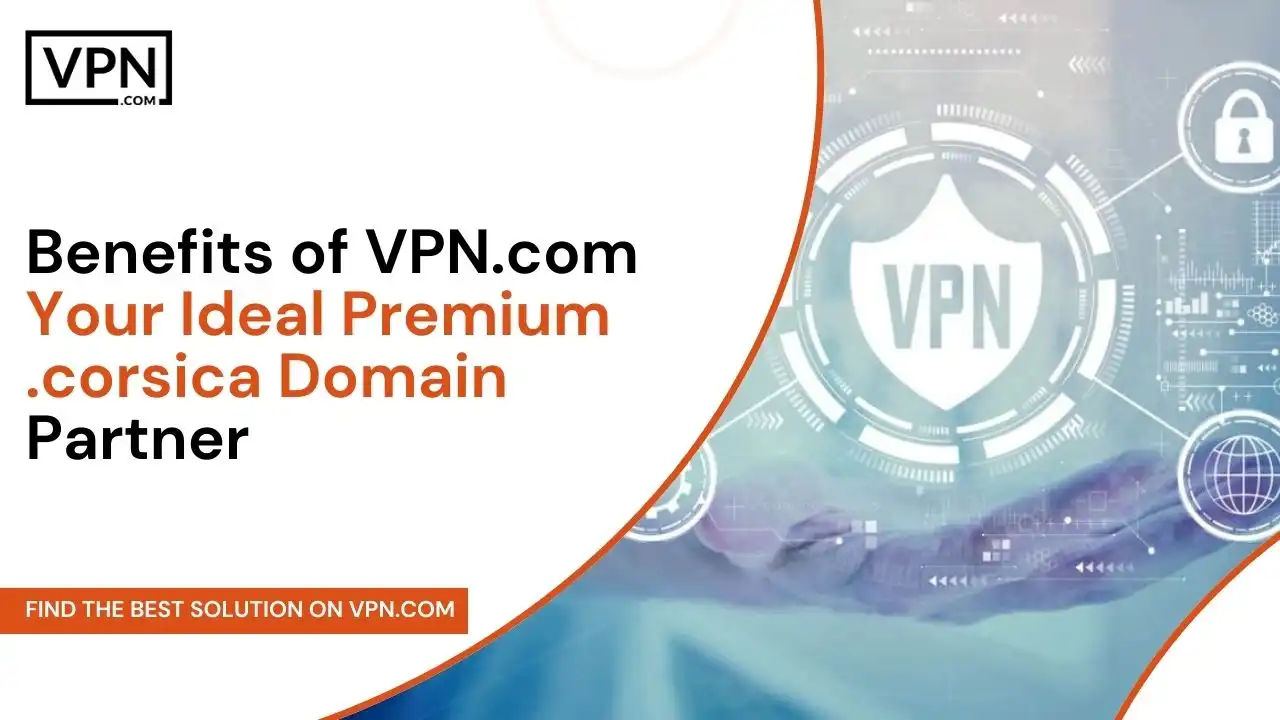 Benefits of VPN.com - Premium .corsica Domains Partner