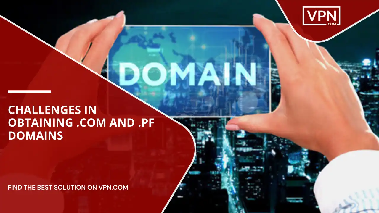 Challenges In Obtaining .com And .pf Domains