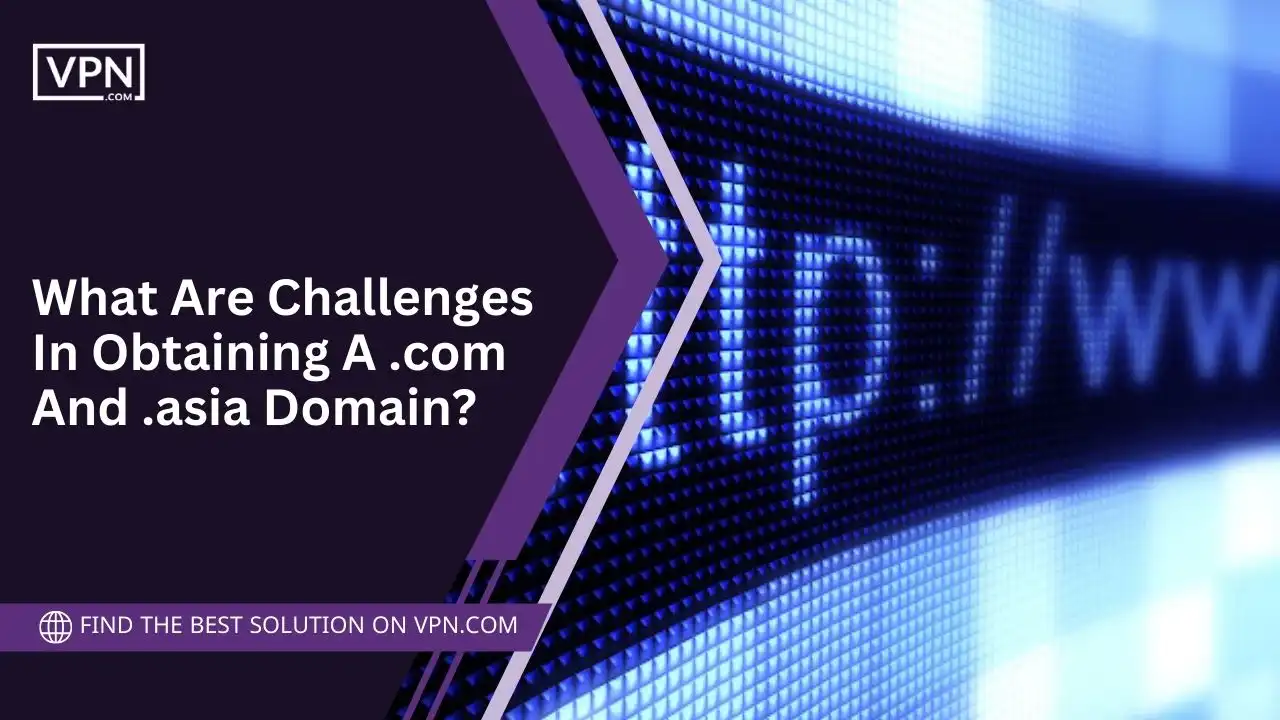 Challenges In Obtaining A .com And .asia Domain