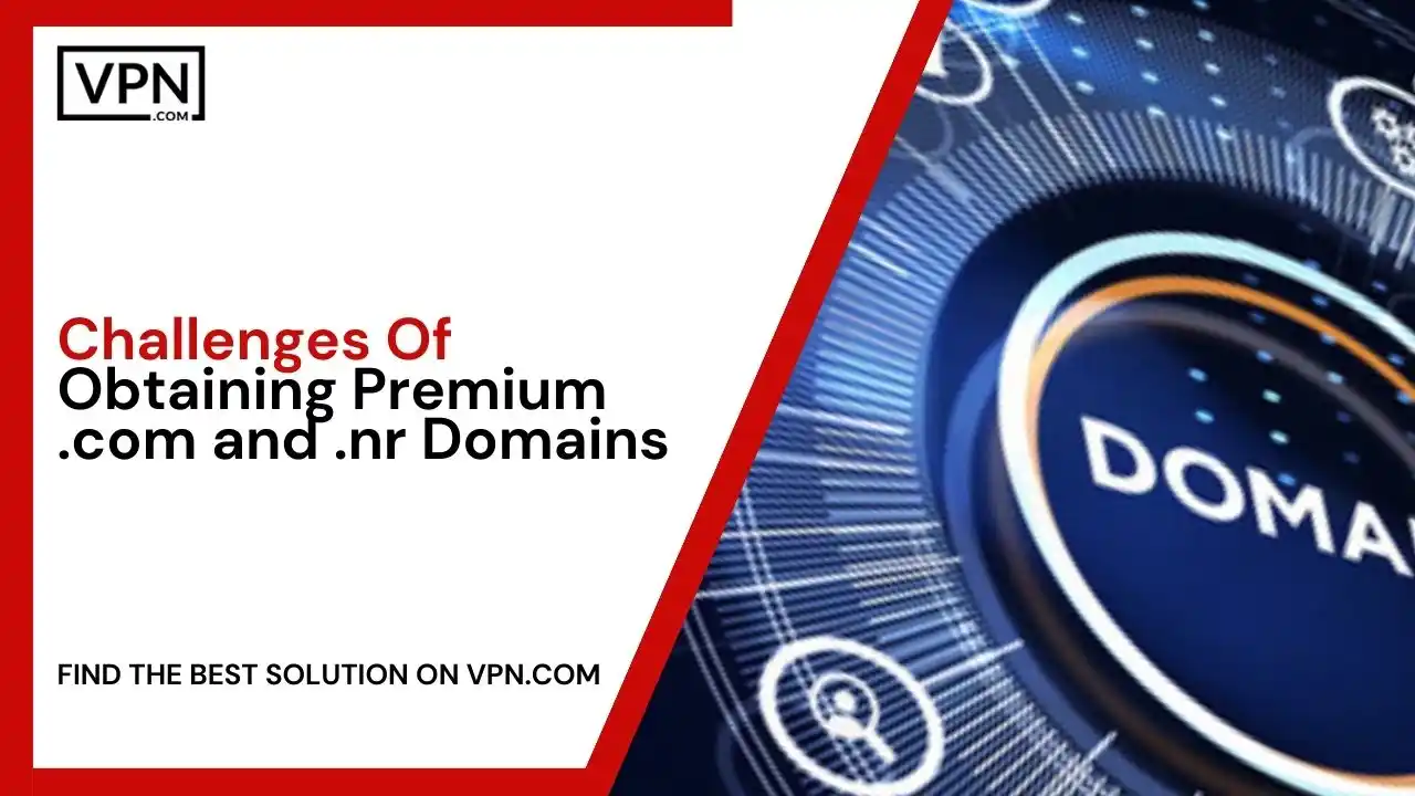 Challenges Of Obtaining Premium .com and .nr Domains