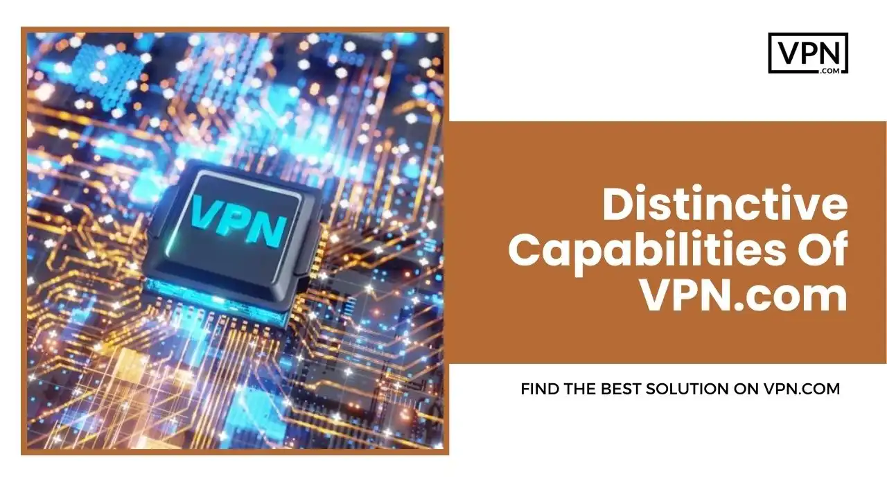 Distinctive Capabilities Of VPN.com