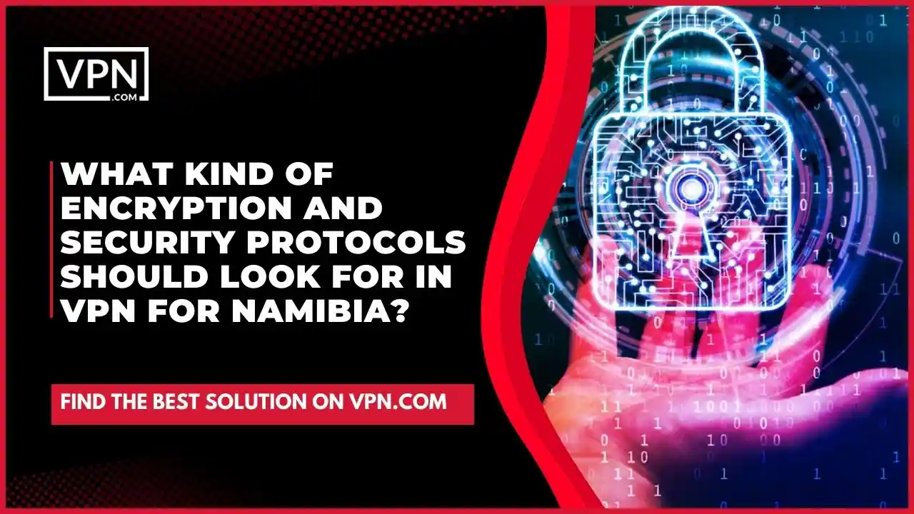 the text in the image shows What Kind Of Encryption And Security Protocols Should Look For In VPN For Namibia
