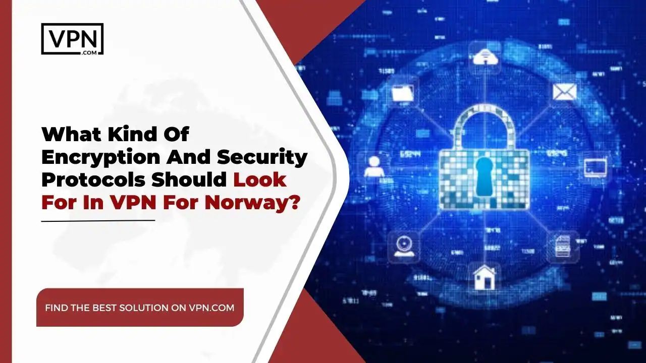 the text in the image shows What Kind Of Encryption And Security Protocols Should Look For In VPN For Norway