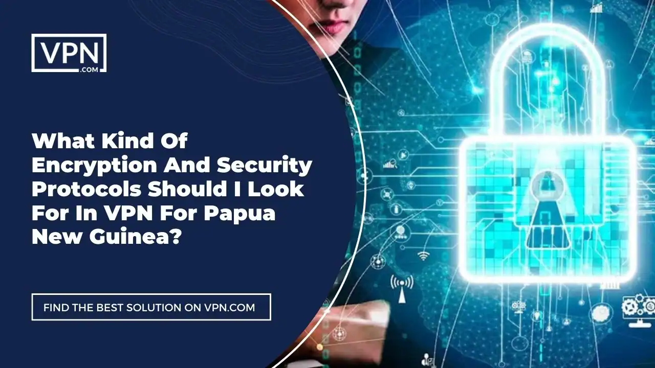 the text in the image shows What Kind Of Encryption And Security Protocols Should I Look For In VPN For Papua New Guinea