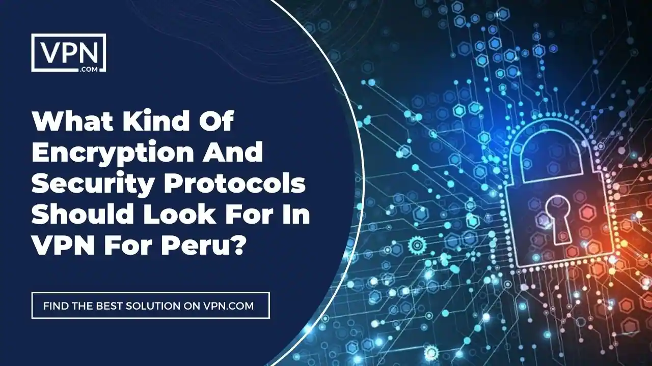 the text in the image shows What Kind Of Encryption And Security Protocols Should Look For In VPN For Peru