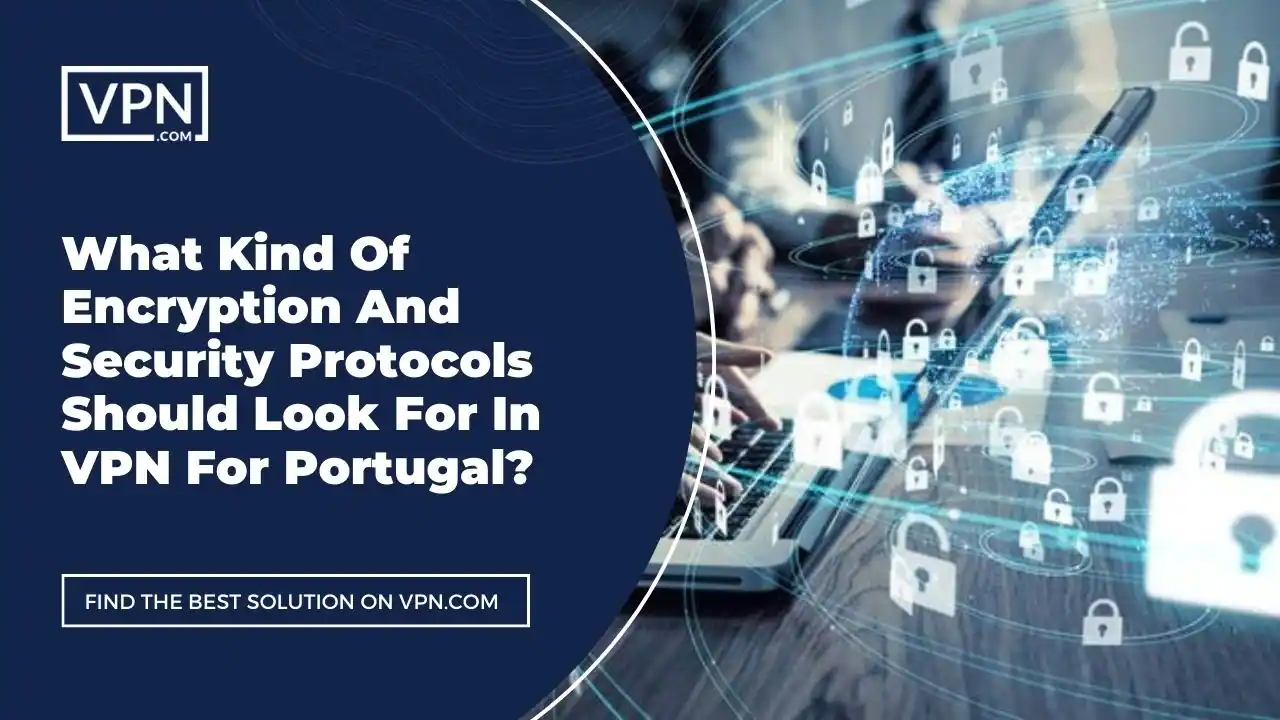the text in the image shows What Kind Of Encryption And Security Protocols Should Look For In VPN For Portugal