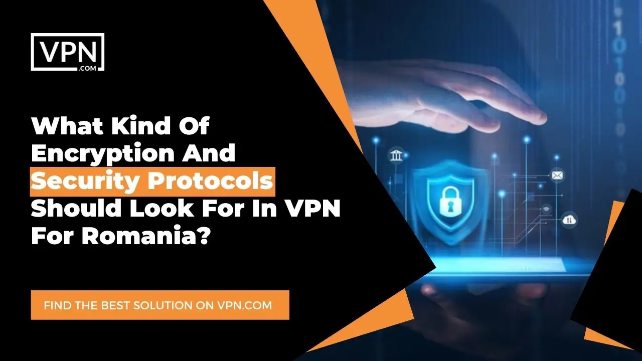 the text in the image shows What Kind Of Encryption And Security Protocols Should Look For In VPN For Romania