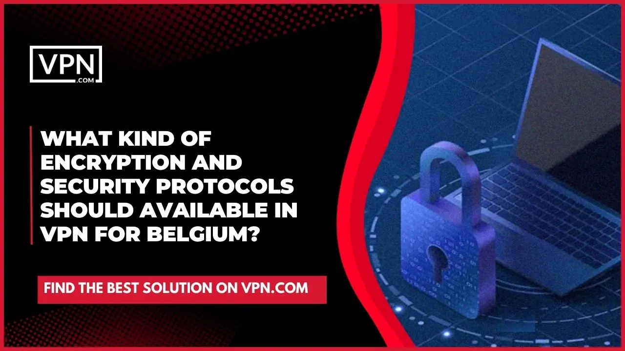 A VPN in Belgium must have the highest level of encryption and security protocols in order to be utilized in Belgium.