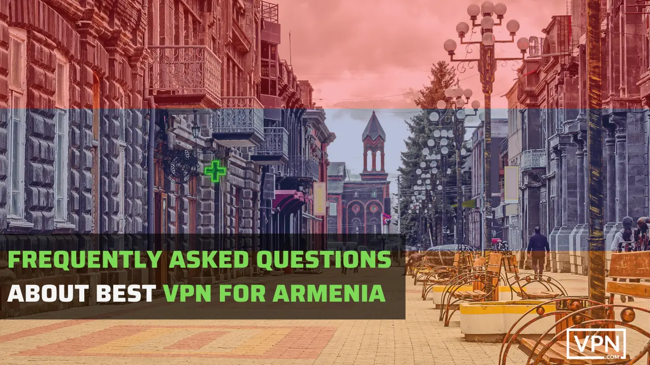 frequently asked questions about armanian vpn to use in armenia in 2023
