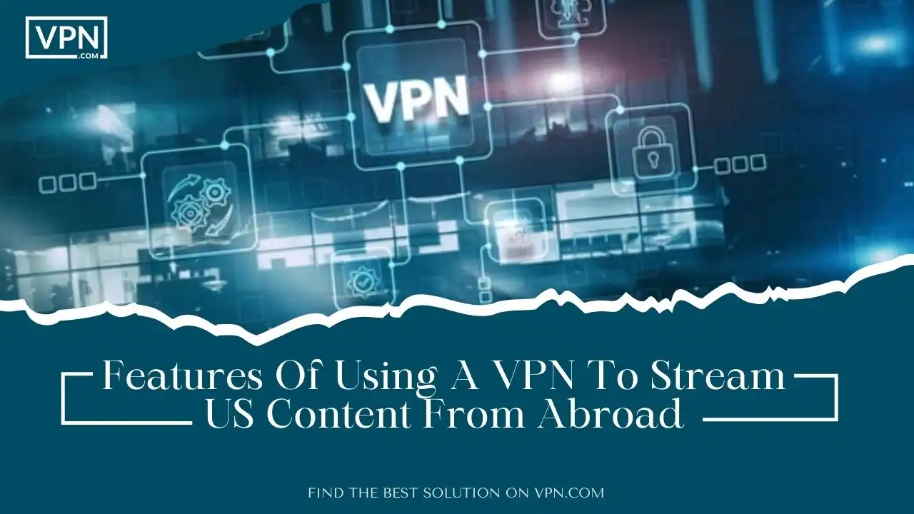 Features Of Using A VPN To Stream US Content From Abroad