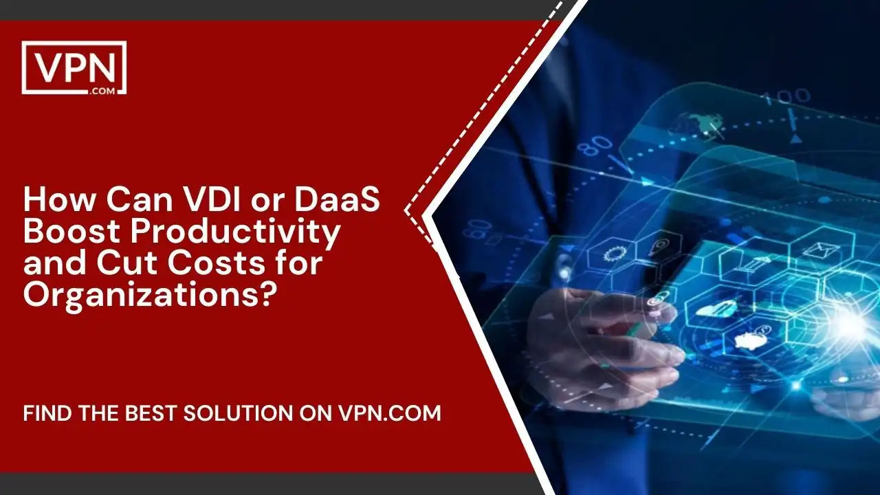 How Can VDI or DaaS Boost Productivity and Cut Costs for Organizations