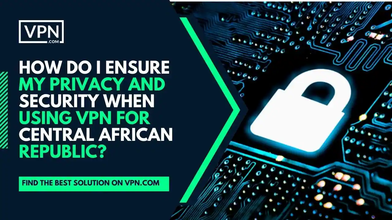 pildil olev tekst näitab, kuidas tagada oma privaatsus ja turvalisus, kui kasutan VPN-i Kesk-Aafrika Vabariigi jaoks?