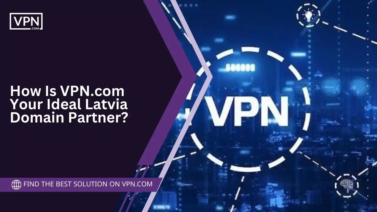 How Is VPN.com Your Ideal Latvia Domain Partner
