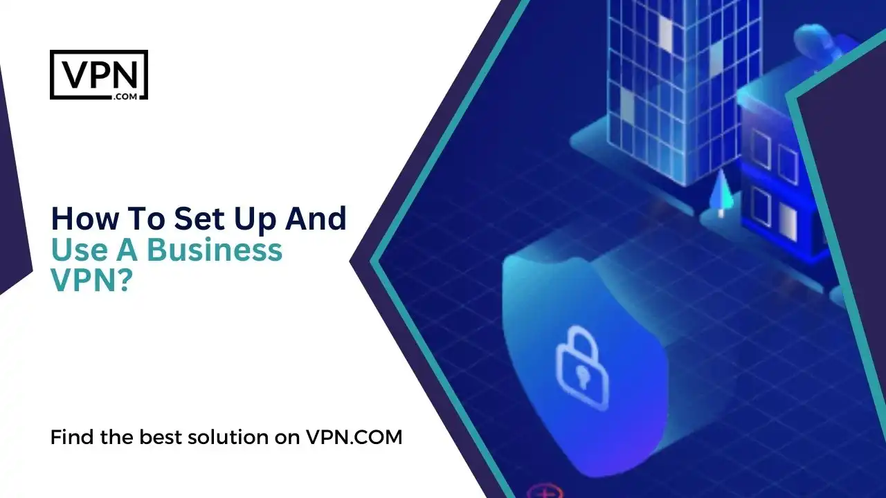 How To Set Up And Use A Business VPN