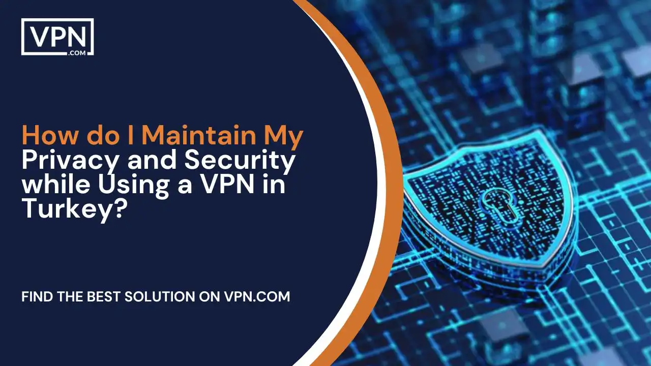 How do I Maintain My Privacy and Security while Using a VPN in Turkey