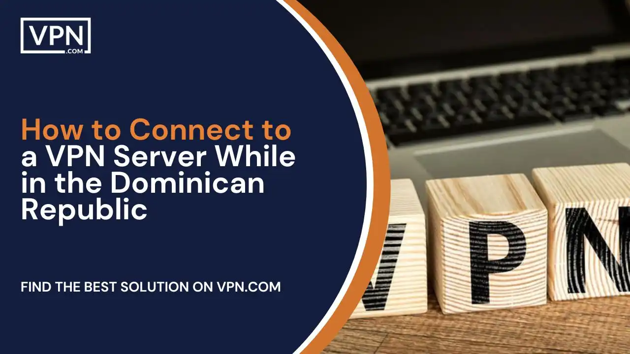 How to Connect to a VPN Server While in the Dominican Republic