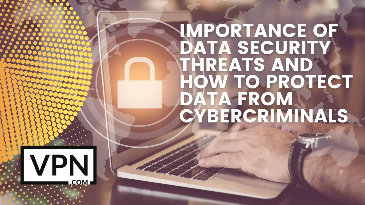 The text in the image says, importance of data security threats and how to protect data from cybercriminals. Background of the image shows someone working on a laptop and protected with security