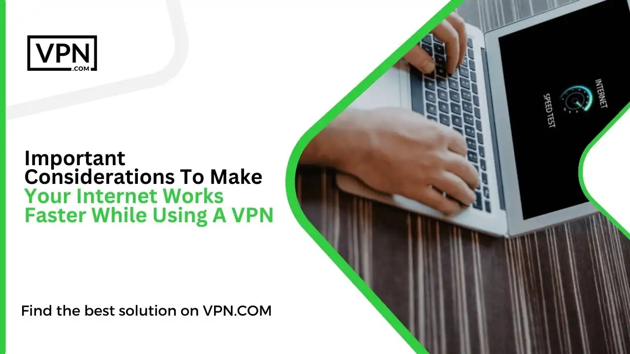 Important Considerations To Make Your Internet Works Faster While Using A VPN