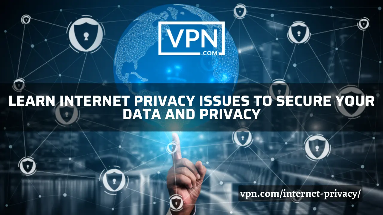 Learn internet privacy issues to secure your data and privacy