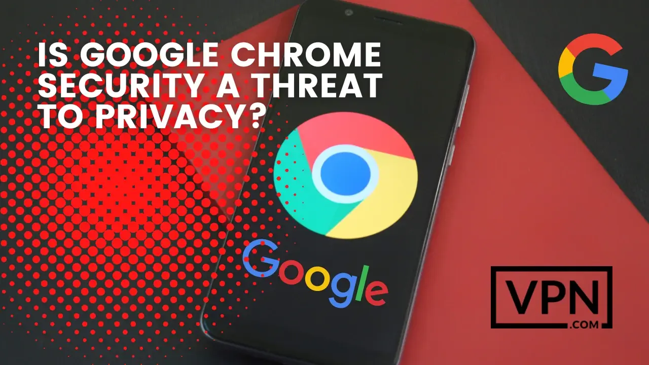 El texto de la imagen que muestra,¿Es la seguridad de Google Chrome una amenaza para la privacidad?