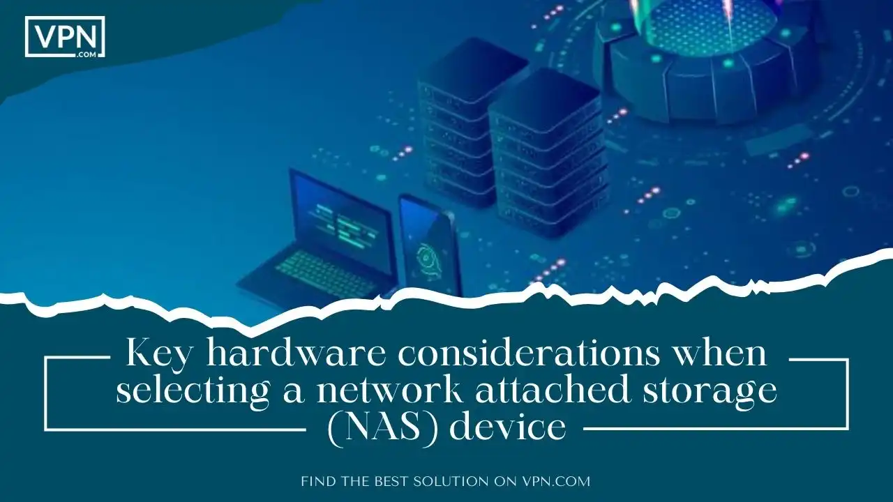 Key hardware considerations when selecting a network attached storage (NAS) device