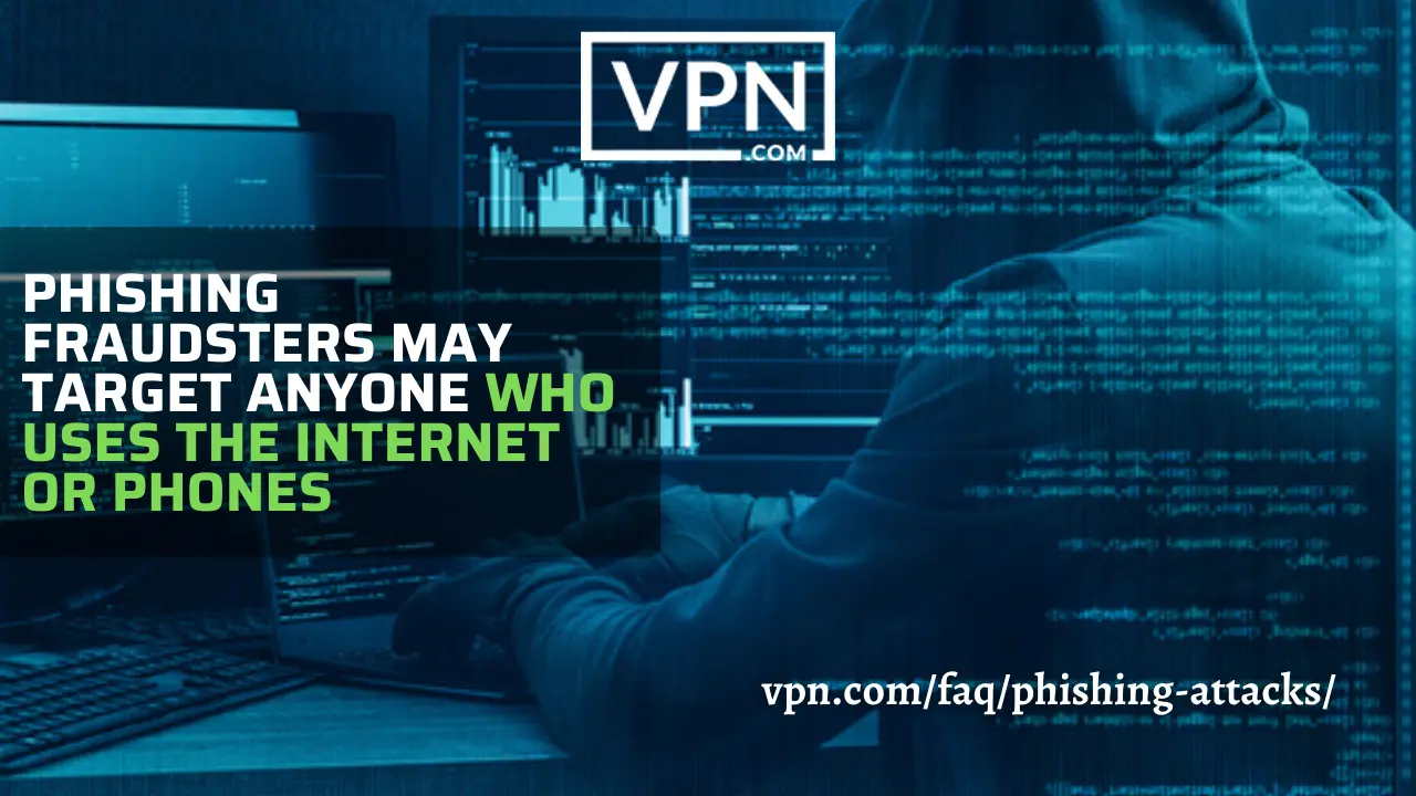 Phishing attacks may target anyone who uses internet or phones