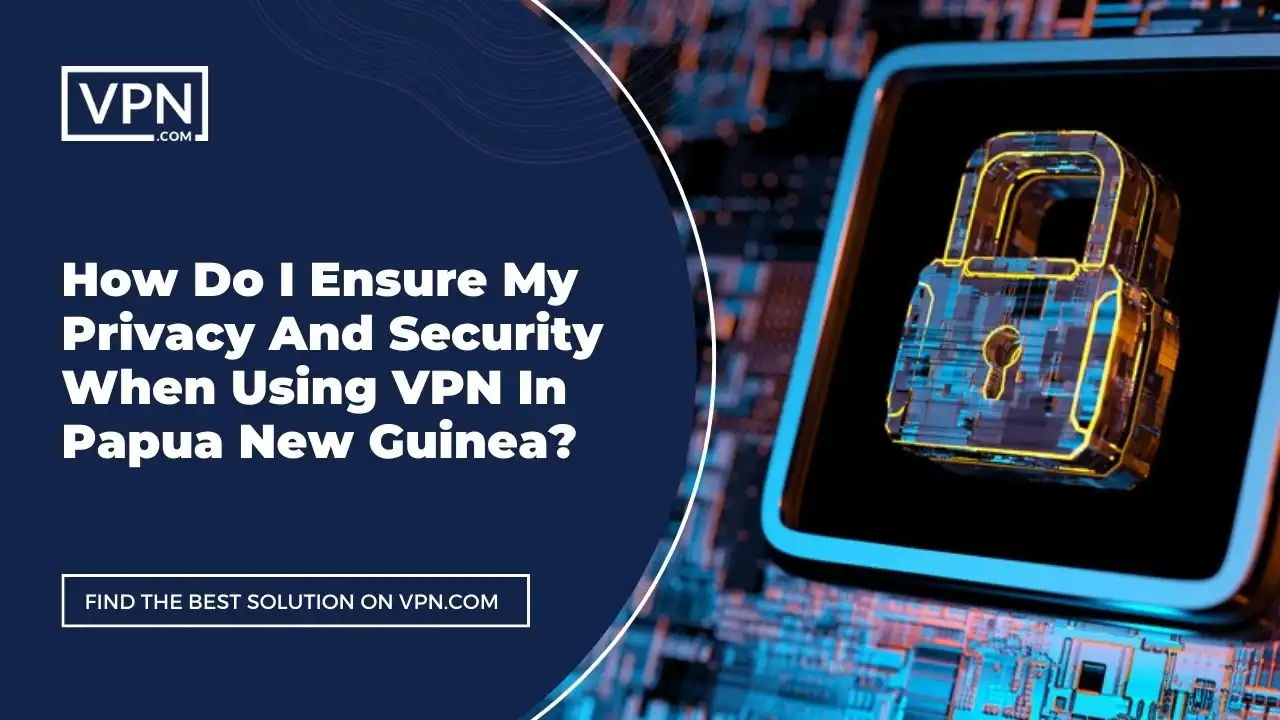 the text in the image shows How Do I Ensure My Privacy And Security When Using VPN In Papua New Guinea