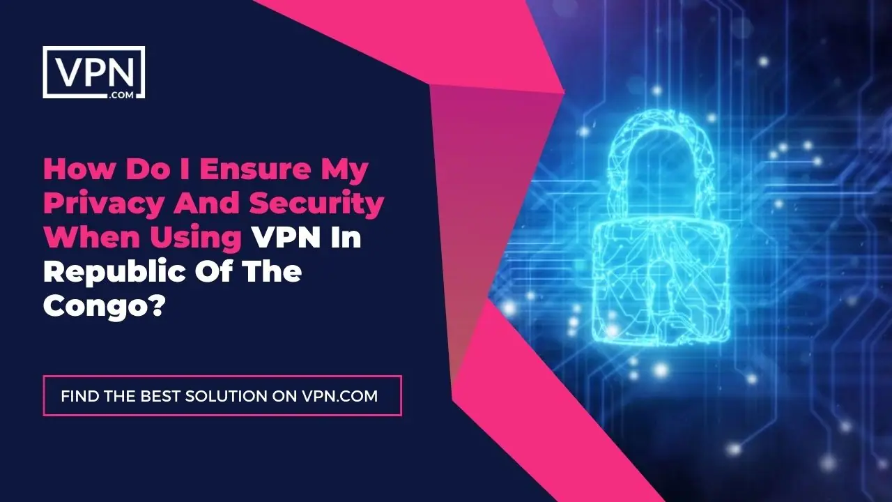 the text in the image shows How Do I Ensure My Privacy And Security When Using VPN In Republic Of The Congo