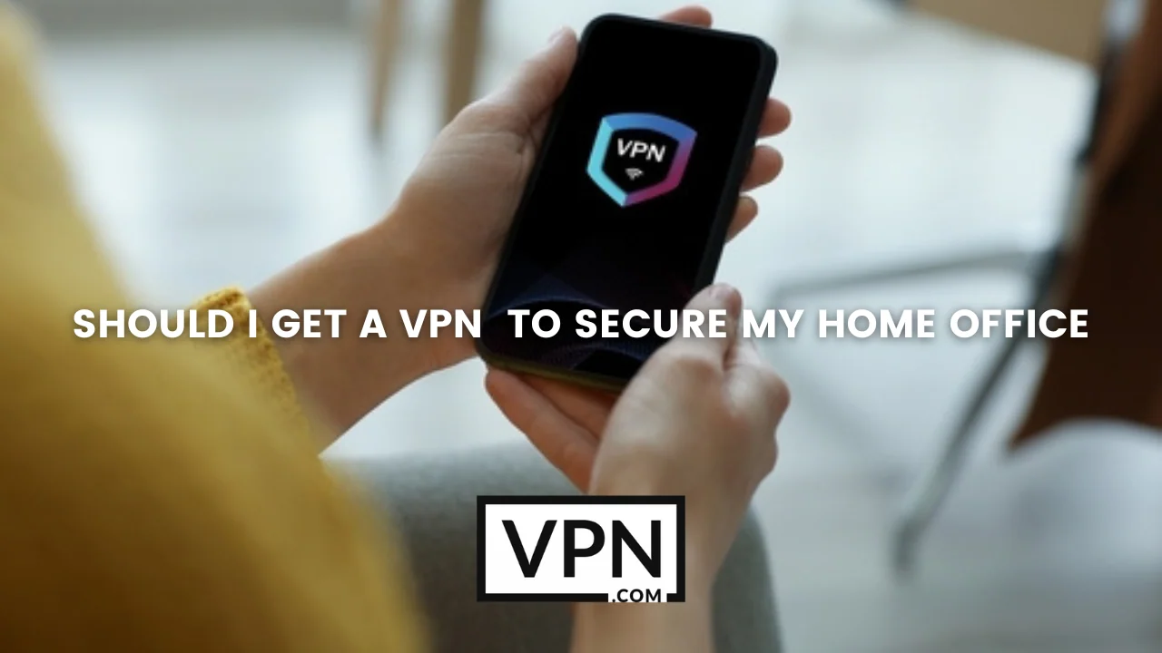 Should i get a VPN to secure my home office?